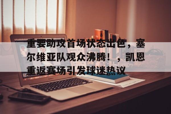 重要助攻首场状态出色，塞尔维亚队观众沸腾！，凯恩重返赛场引发球迷热议的简单介绍